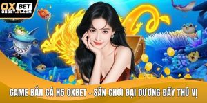 Game bắn cá h5 OXBET