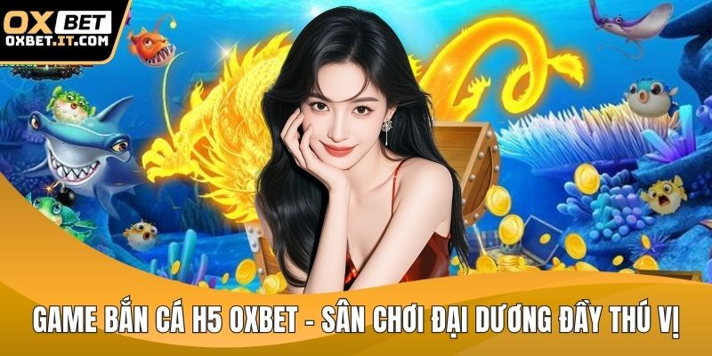 Game bắn cá h5 OXBET